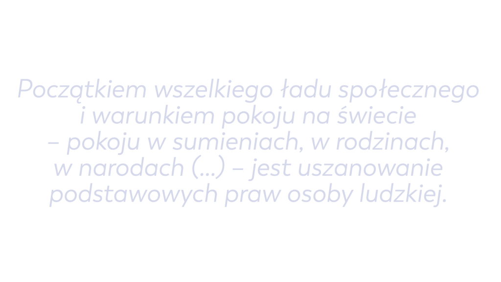 Początkiem wszelkiego ładu społecznego i warunkiem pokoju na świecie – pokoju w sumieniach, w rodzinach, w narodach (…) – jest uszanowanie podstawowych praw osoby ludzkiej.